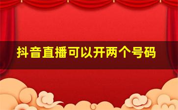 抖音直播可以开两个号码