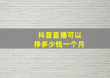 抖音直播可以挣多少钱一个月