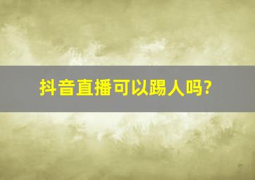 抖音直播可以踢人吗?