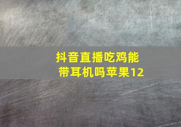 抖音直播吃鸡能带耳机吗苹果12