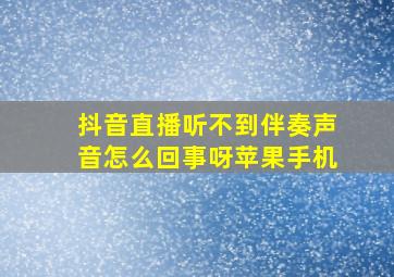 抖音直播听不到伴奏声音怎么回事呀苹果手机