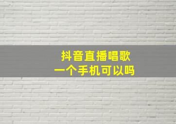 抖音直播唱歌一个手机可以吗