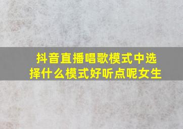 抖音直播唱歌模式中选择什么模式好听点呢女生