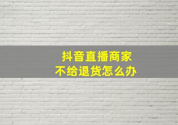 抖音直播商家不给退货怎么办