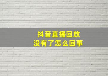 抖音直播回放没有了怎么回事