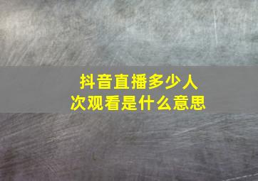 抖音直播多少人次观看是什么意思