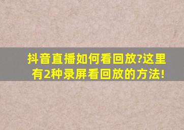 抖音直播如何看回放?这里有2种录屏看回放的方法!