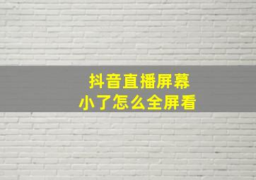 抖音直播屏幕小了怎么全屏看