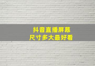 抖音直播屏幕尺寸多大最好看