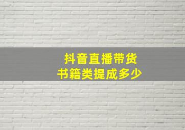 抖音直播带货书籍类提成多少