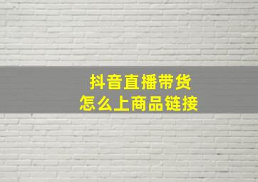 抖音直播带货怎么上商品链接