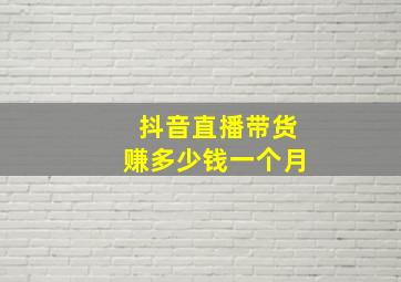 抖音直播带货赚多少钱一个月