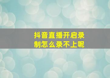 抖音直播开启录制怎么录不上呢