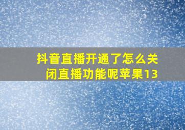 抖音直播开通了怎么关闭直播功能呢苹果13