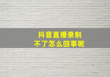 抖音直播录制不了怎么回事呢