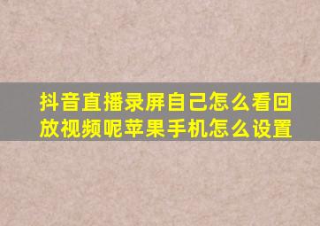 抖音直播录屏自己怎么看回放视频呢苹果手机怎么设置