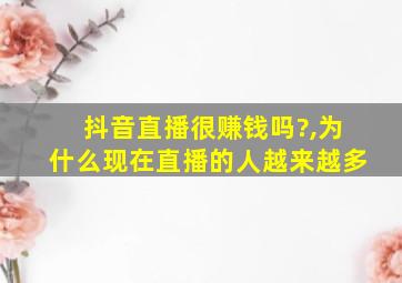 抖音直播很赚钱吗?,为什么现在直播的人越来越多