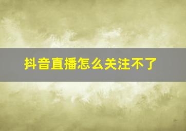 抖音直播怎么关注不了