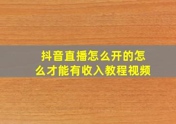 抖音直播怎么开的怎么才能有收入教程视频