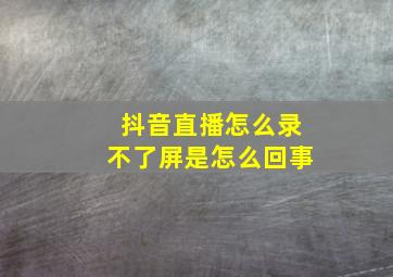 抖音直播怎么录不了屏是怎么回事