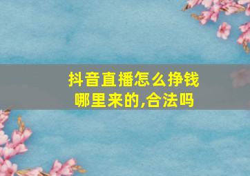 抖音直播怎么挣钱哪里来的,合法吗