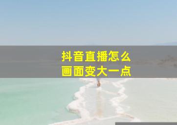 抖音直播怎么画面变大一点