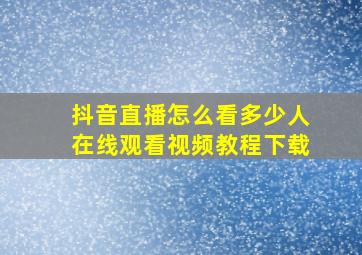 抖音直播怎么看多少人在线观看视频教程下载