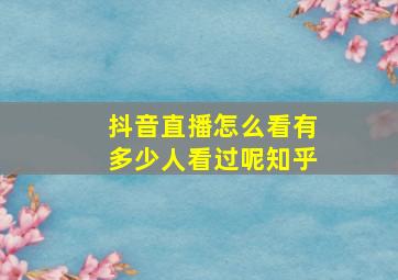 抖音直播怎么看有多少人看过呢知乎