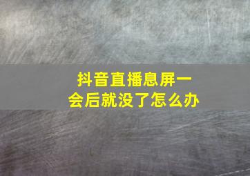 抖音直播息屏一会后就没了怎么办