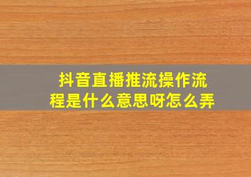 抖音直播推流操作流程是什么意思呀怎么弄