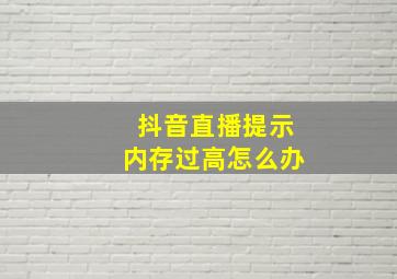 抖音直播提示内存过高怎么办