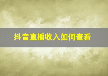 抖音直播收入如何查看