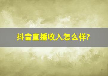 抖音直播收入怎么样?