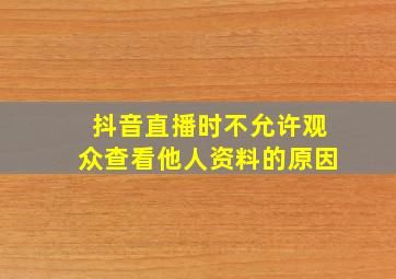 抖音直播时不允许观众查看他人资料的原因