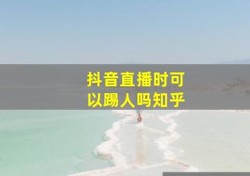 抖音直播时可以踢人吗知乎