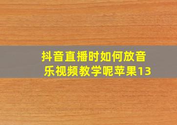 抖音直播时如何放音乐视频教学呢苹果13