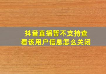 抖音直播暂不支持查看该用户信息怎么关闭