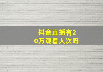 抖音直播有20万观看人次吗