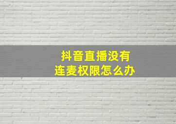 抖音直播没有连麦权限怎么办