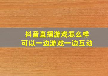 抖音直播游戏怎么样可以一边游戏一边互动