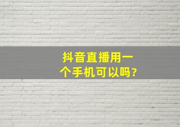 抖音直播用一个手机可以吗?