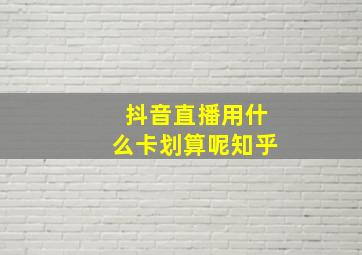 抖音直播用什么卡划算呢知乎