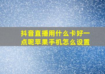 抖音直播用什么卡好一点呢苹果手机怎么设置