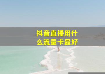 抖音直播用什么流量卡最好