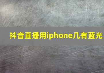 抖音直播用iphone几有蓝光