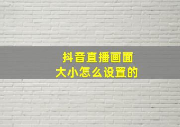 抖音直播画面大小怎么设置的