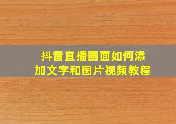 抖音直播画面如何添加文字和图片视频教程