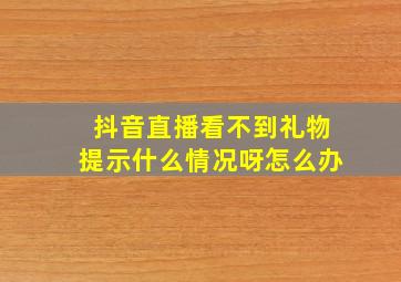 抖音直播看不到礼物提示什么情况呀怎么办