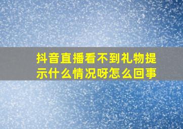 抖音直播看不到礼物提示什么情况呀怎么回事