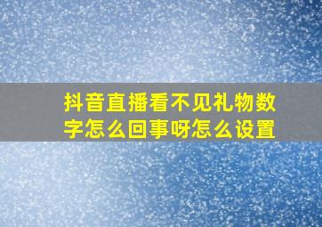 抖音直播看不见礼物数字怎么回事呀怎么设置